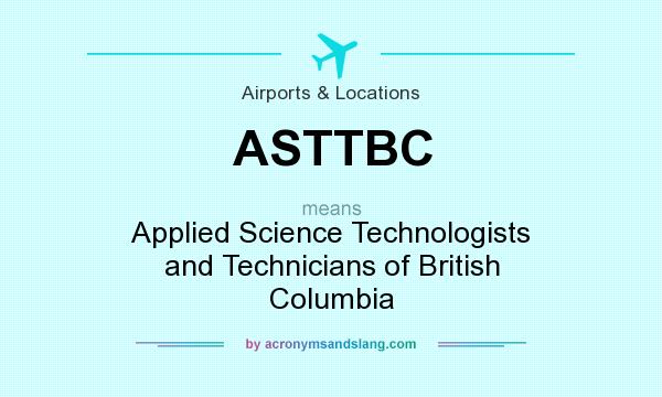 What does ASTTBC mean? It stands for Applied Science Technologists and Technicians of British Columbia