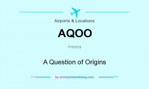 What does AQOO mean? It stands for A Question of Origins