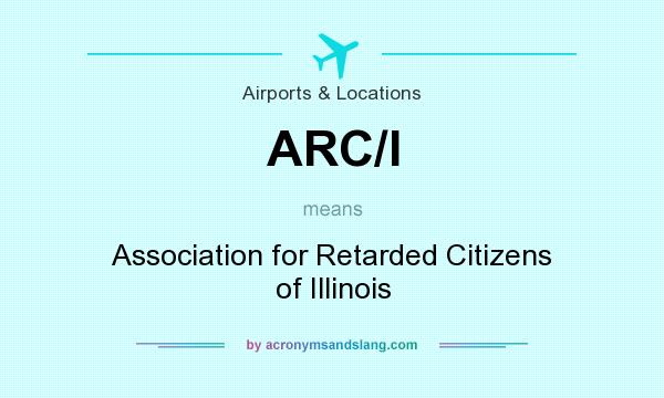 What does ARC/I mean? It stands for Association for Retarded Citizens of Illinois