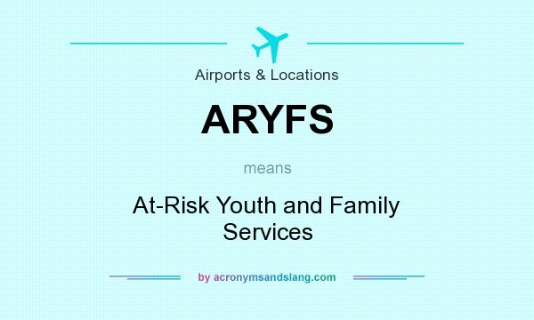 What does ARYFS mean? It stands for At-Risk Youth and Family Services