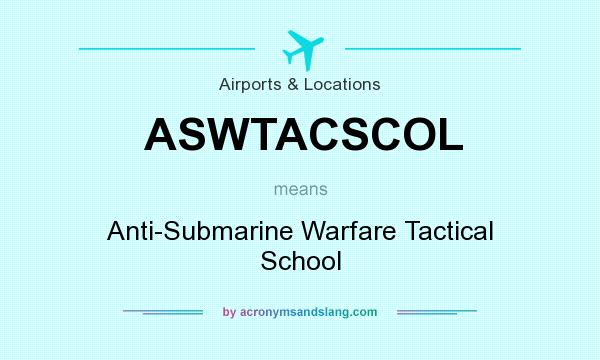 What does ASWTACSCOL mean? It stands for Anti-Submarine Warfare Tactical School