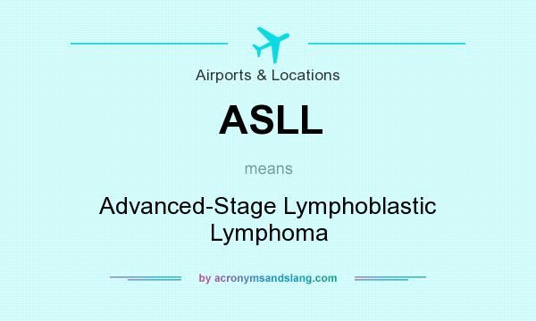 What does ASLL mean? It stands for Advanced-Stage Lymphoblastic Lymphoma