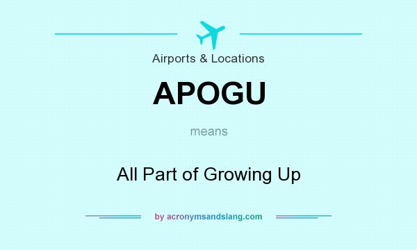 What does APOGU mean? It stands for All Part of Growing Up