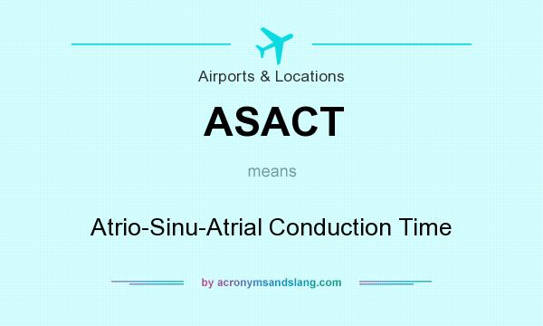 What does ASACT mean? It stands for Atrio-Sinu-Atrial Conduction Time