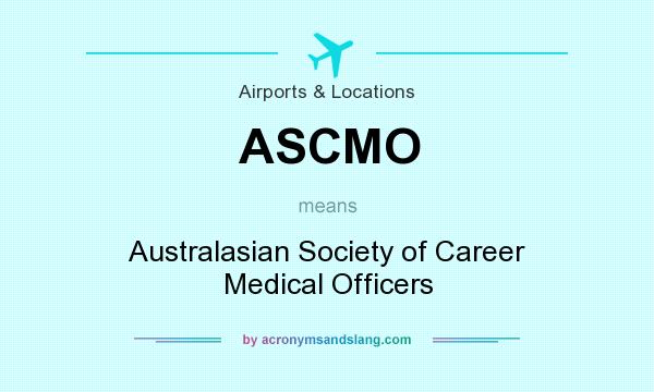 What does ASCMO mean? It stands for Australasian Society of Career Medical Officers
