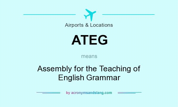 What does ATEG mean? It stands for Assembly for the Teaching of English Grammar