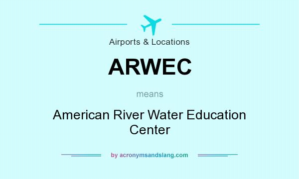 What does ARWEC mean? It stands for American River Water Education Center