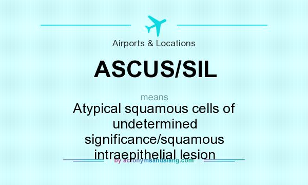 What does ASCUS/SIL mean? It stands for Atypical squamous cells of undetermined significance/squamous intraepithelial lesion