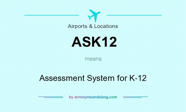 What does ASK12 mean? It stands for Assessment System for K-12