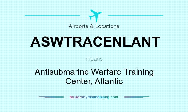 What does ASWTRACENLANT mean? It stands for Antisubmarine Warfare Training Center, Atlantic