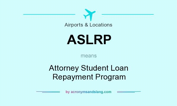 What does ASLRP mean? It stands for Attorney Student Loan Repayment Program