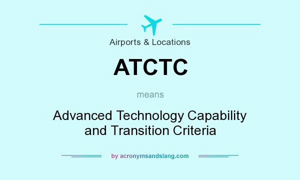 What does ATCTC mean? It stands for Advanced Technology Capability and Transition Criteria