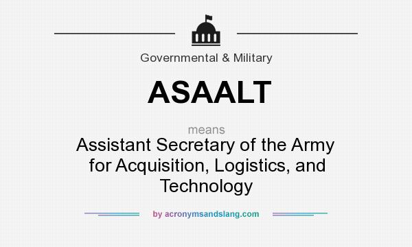What does ASAALT mean? It stands for Assistant Secretary of the Army for Acquisition, Logistics, and Technology