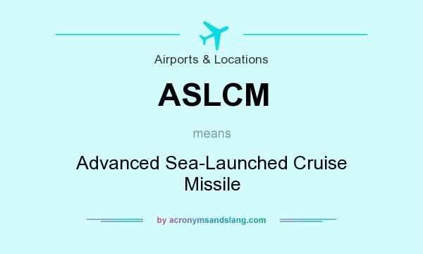 What does ASLCM mean? It stands for Advanced Sea-Launched Cruise Missile
