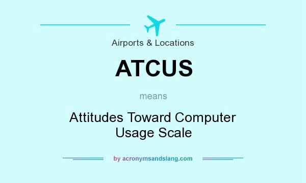 What does ATCUS mean? It stands for Attitudes Toward Computer Usage Scale