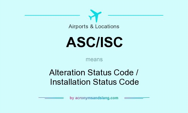 What does ASC/ISC mean? It stands for Alteration Status Code / Installation Status Code