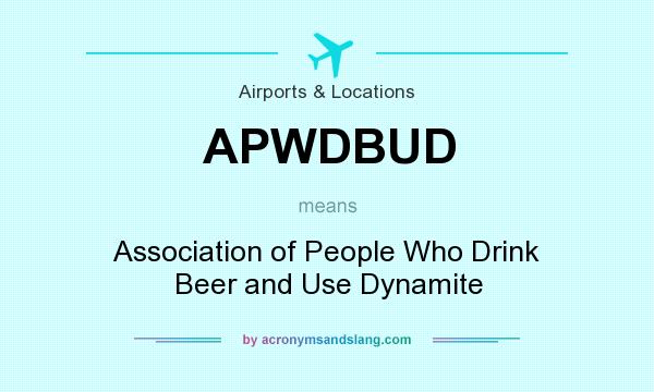 What does APWDBUD mean? It stands for Association of People Who Drink Beer and Use Dynamite