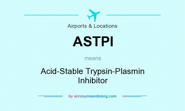 What does ASTPI mean? It stands for Acid-Stable Trypsin-Plasmin Inhibitor
