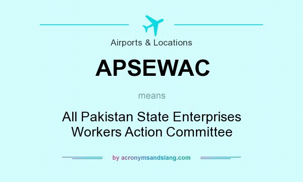 What does APSEWAC mean? It stands for All Pakistan State Enterprises Workers Action Committee