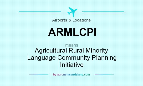 What does ARMLCPI mean? It stands for Agricultural Rural Minority Language Community Planning Initiative