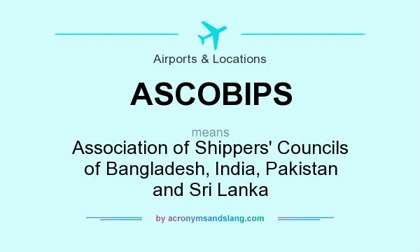 What does ASCOBIPS mean? It stands for Association of Shippers` Councils of Bangladesh, India, Pakistan and Sri Lanka