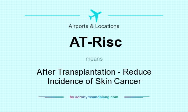 What does AT-Risc mean? It stands for After Transplantation - Reduce Incidence of Skin Cancer
