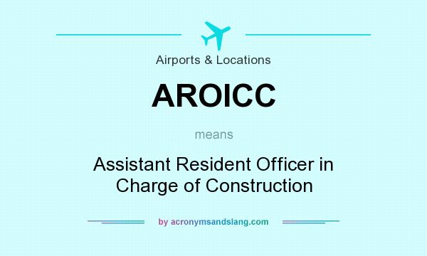 What does AROICC mean? It stands for Assistant Resident Officer in Charge of Construction