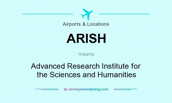 What does ARISH mean? It stands for Advanced Research Institute for the Sciences and Humanities
