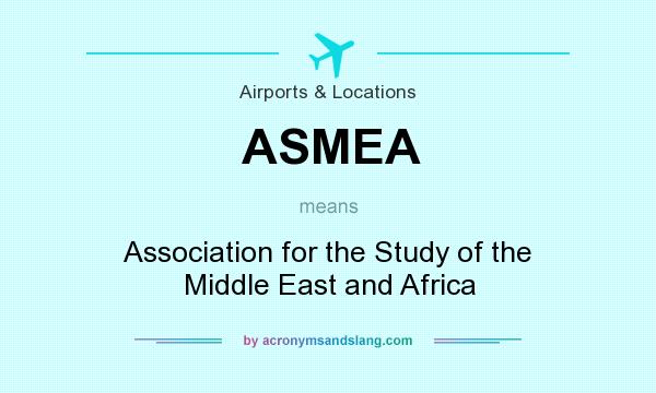 What does ASMEA mean? It stands for Association for the Study of the Middle East and Africa