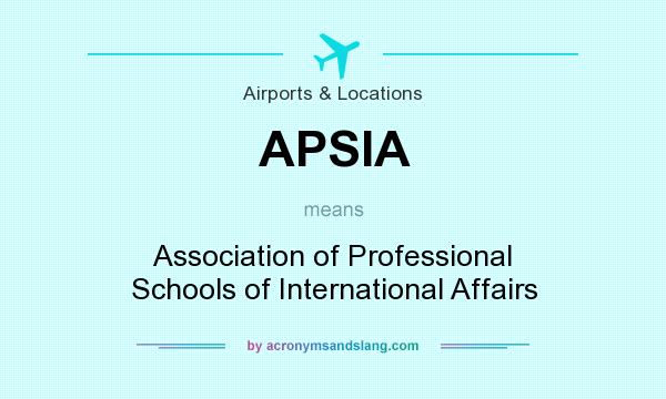 What does APSIA mean? It stands for Association of Professional Schools of International Affairs