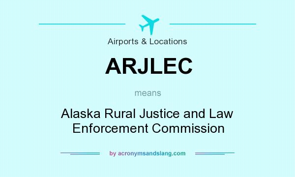 What does ARJLEC mean? It stands for Alaska Rural Justice and Law Enforcement Commission