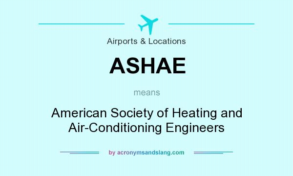 What does ASHAE mean? It stands for American Society of Heating and Air-Conditioning Engineers