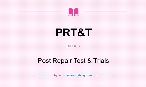 What does PRT&T mean? It stands for Post Repair Test & Trials