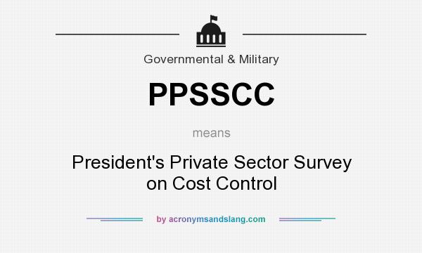 What does PPSSCC mean? It stands for President`s Private Sector Survey on Cost Control