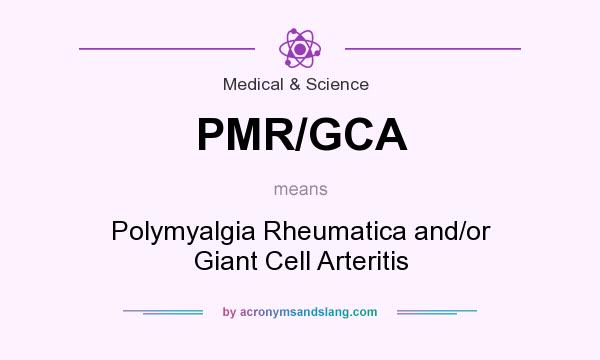 What does PMR/GCA mean? It stands for Polymyalgia Rheumatica and/or Giant Cell Arteritis