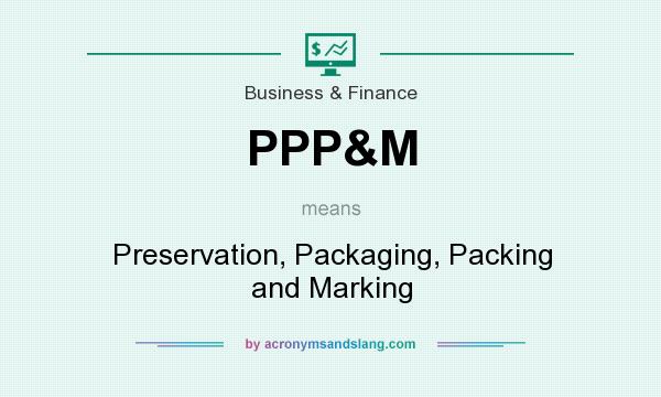 What does PPP&M mean? It stands for Preservation, Packaging, Packing and Marking