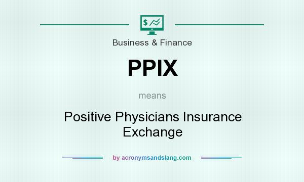 What does PPIX mean? It stands for Positive Physicians Insurance Exchange
