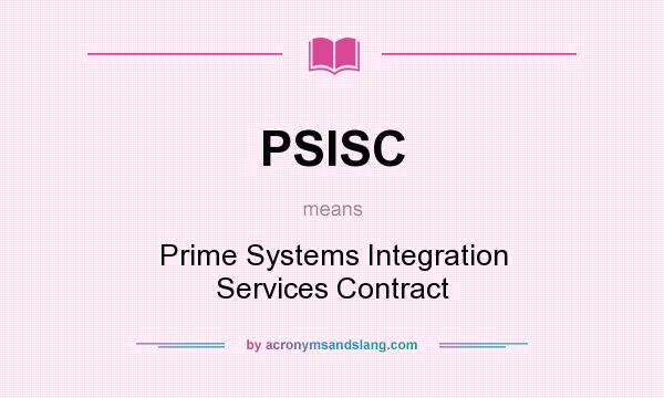 What does PSISC mean? It stands for Prime Systems Integration Services Contract