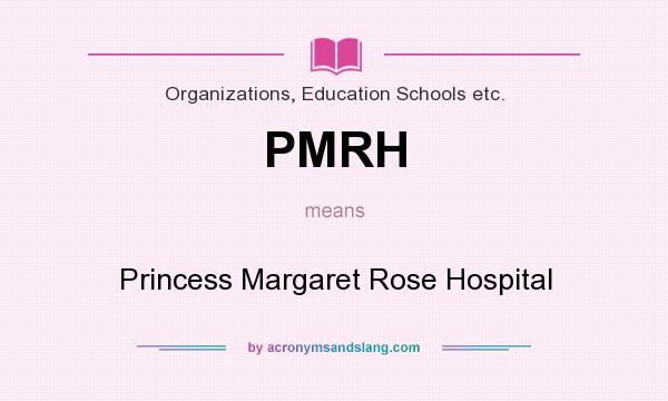 What does PMRH mean? It stands for Princess Margaret Rose Hospital