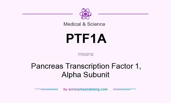 What does PTF1A mean? It stands for Pancreas Transcription Factor 1, Alpha Subunit