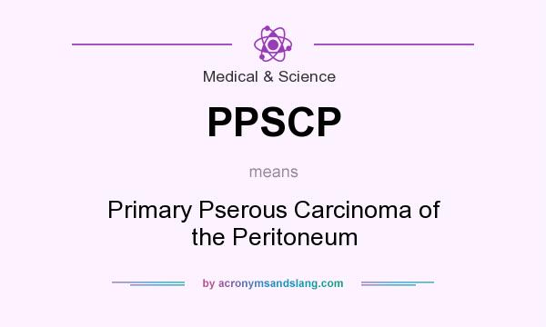 What does PPSCP mean? It stands for Primary Pserous Carcinoma of the Peritoneum