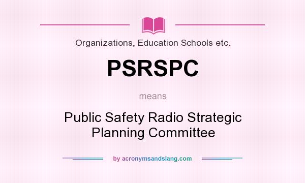 What does PSRSPC mean? It stands for Public Safety Radio Strategic Planning Committee