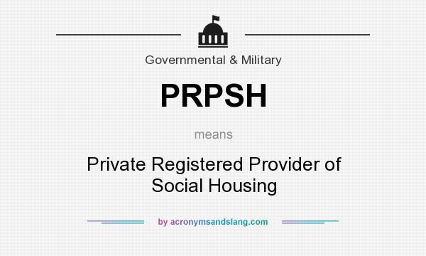 What does PRPSH mean? It stands for Private Registered Provider of Social Housing