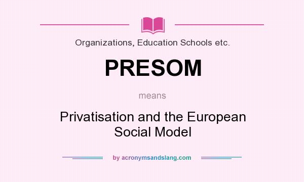 What does PRESOM mean? It stands for Privatisation and the European Social Model