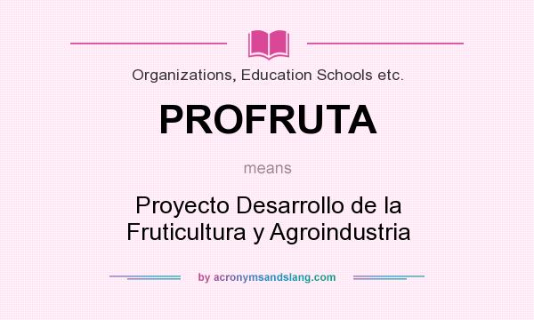 What does PROFRUTA mean? It stands for Proyecto Desarrollo de la Fruticultura y Agroindustria