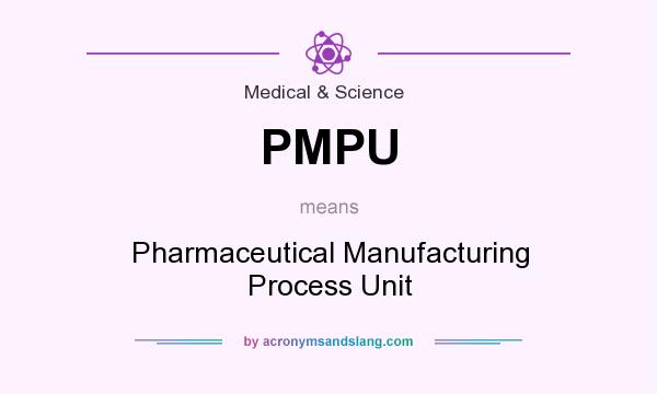 What does PMPU mean? It stands for Pharmaceutical Manufacturing Process Unit