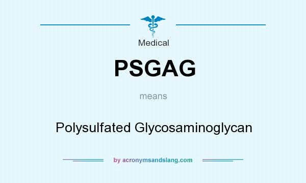 What does PSGAG mean? It stands for Polysulfated Glycosaminoglycan
