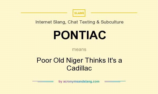 What does PONTIAC mean? It stands for Poor Old Niger Thinks It`s a Cadillac