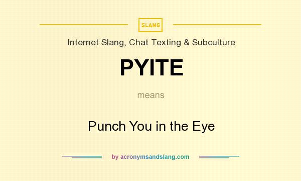 What does PYITE mean? It stands for Punch You in the Eye