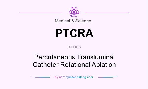 What does PTCRA mean? It stands for Percutaneous Transluminal Catheter Rotational Ablation